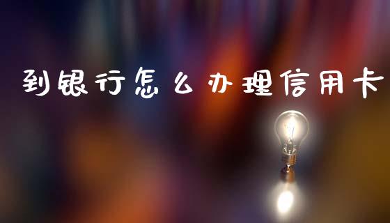到银行怎么办理信用卡_https://wap.jnlaobingbanjia.com_股市行情_第1张