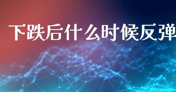 下跌后什么时候反弹_https://wap.jnlaobingbanjia.com_证券公告_第1张