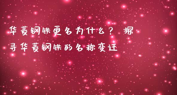华菱钢铁更名为什么？ 探寻华菱钢铁的名称变迁_https://wap.jnlaobingbanjia.com_股市行情_第1张