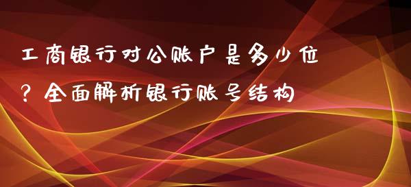 工商银行对公账户是多少位？全面解析银行账号结构_https://wap.jnlaobingbanjia.com_股市行情_第1张