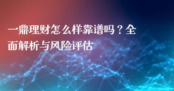 一鼎理财怎么样靠谱吗？全面解析与风险评估_https://wap.jnlaobingbanjia.com_财务管理_第1张