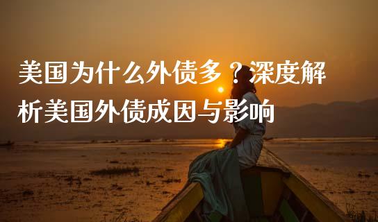 美国为什么外债多？深度解析美国外债成因与影响_https://wap.jnlaobingbanjia.com_金融理财_第1张