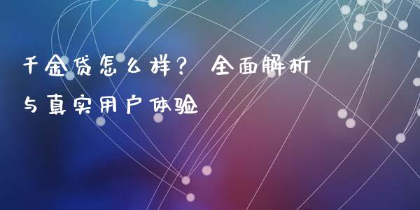 千金贷怎么样？ 全面解析与真实用户体验_https://wap.jnlaobingbanjia.com_财务管理_第1张