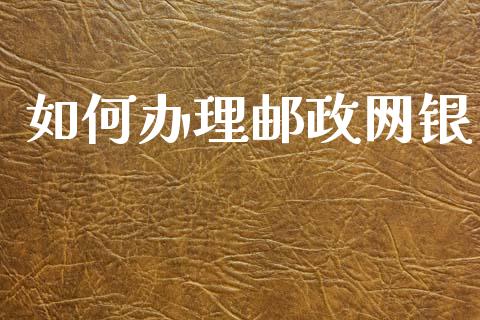 如何办理邮政网银_https://wap.jnlaobingbanjia.com_财经资讯_第1张