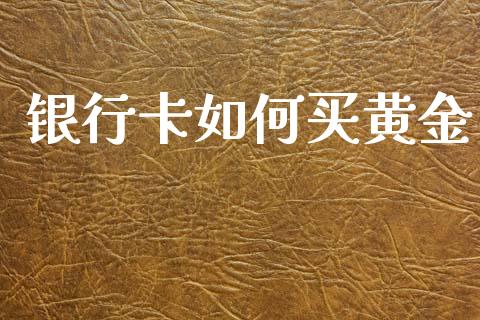 银行卡如何买黄金_https://wap.jnlaobingbanjia.com_股市行情_第1张