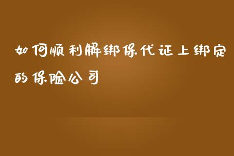 如何顺利解绑保代证上绑定的保险公司_https://wap.jnlaobingbanjia.com_基金分析_第1张