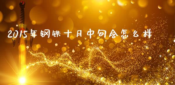 2015年钢铁十月中旬会怎么样_https://wap.jnlaobingbanjia.com_股市行情_第1张
