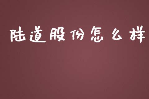 陆道股份怎么样_https://wap.jnlaobingbanjia.com_财经资讯_第1张