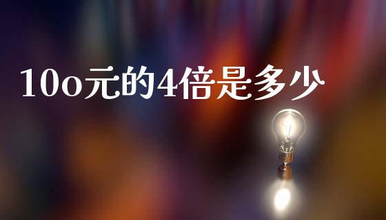 10o元的4倍是多少_https://wap.jnlaobingbanjia.com_证券公告_第1张