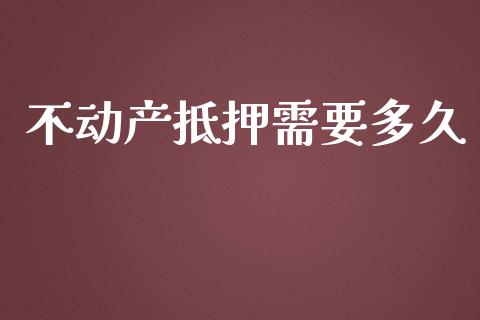 不动产抵押需要多久_https://wap.jnlaobingbanjia.com_基金分析_第1张