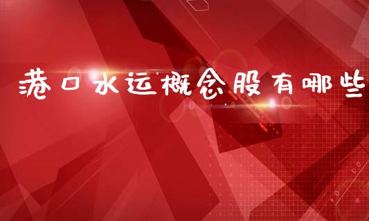 港口水运概念股有哪些_https://wap.jnlaobingbanjia.com_股市行情_第1张