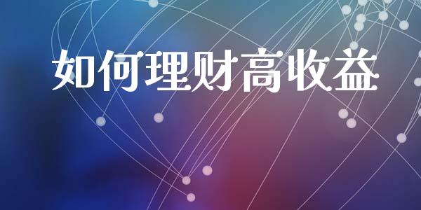 如何理财高收益_https://wap.jnlaobingbanjia.com_基金分析_第1张