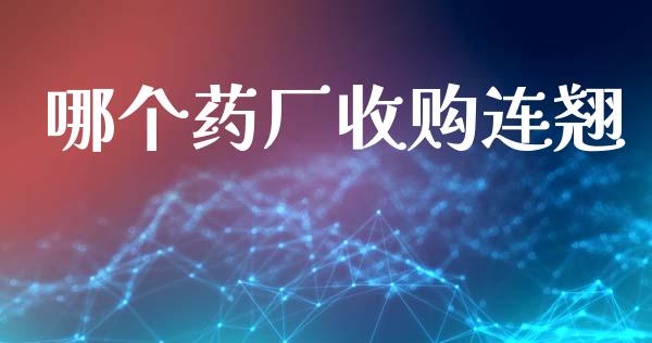 哪个药厂收购连翘_https://wap.jnlaobingbanjia.com_财务管理_第1张