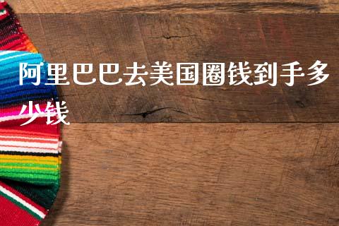 阿里巴巴去美国圈钱到手多少钱_金融理财_第1张_财经资讯_股市行情_财务管理_金融理财 阿里巴巴去美国圈钱到手多少钱_https://wap.jnlaobingbanjia.com_金融理财_第1张