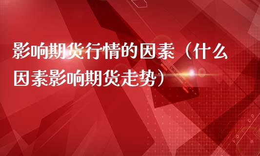影响期货行情的因素（什么因素影响期货走势）_https://wap.jnlaobingbanjia.com_财经资讯_第1张