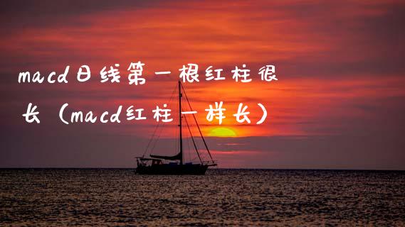 macd日线第一根红柱很长（macd红柱一样长）_https://wap.jnlaobingbanjia.com_证券公告_第1张