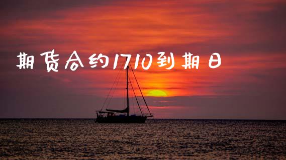 期货合约1710到期日_https://wap.jnlaobingbanjia.com_金融理财_第1张