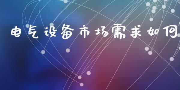 电气设备市场需求如何_https://wap.jnlaobingbanjia.com_基金分析_第1张