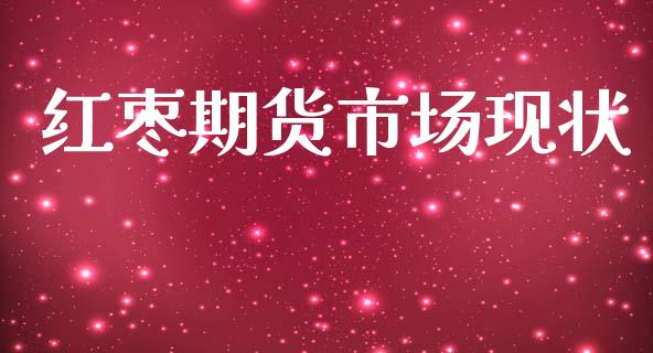 红枣期货市场现状_https://wap.jnlaobingbanjia.com_基金分析_第1张