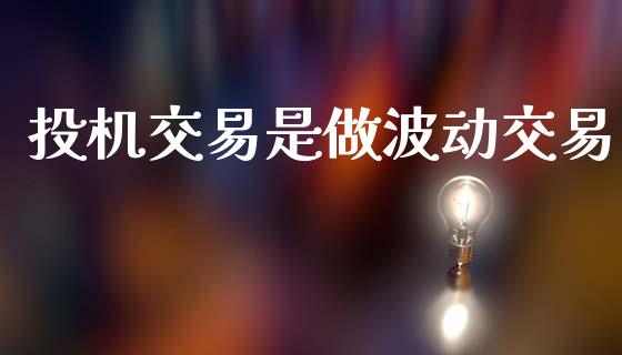投机交易是做波动交易_https://wap.jnlaobingbanjia.com_基金分析_第1张