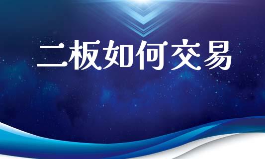 二板如何交易_https://wap.jnlaobingbanjia.com_金融理财_第1张