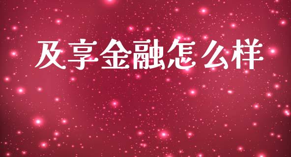 及享金融怎么样_https://wap.jnlaobingbanjia.com_股市行情_第1张