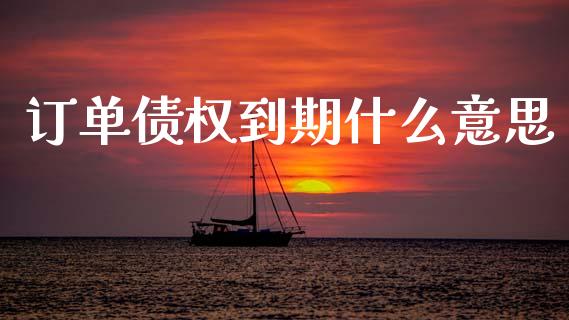 订单债权到期什么意思_https://wap.jnlaobingbanjia.com_财经资讯_第1张