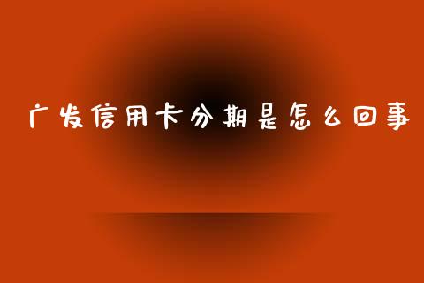 广发信用卡分期是怎么回事_https://wap.jnlaobingbanjia.com_证券公告_第1张