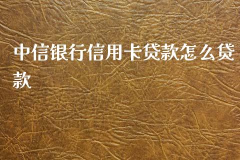 中信银行信用卡贷款怎么贷款_https://wap.jnlaobingbanjia.com_财务管理_第1张