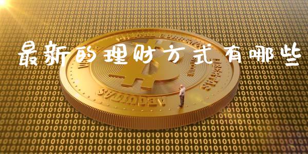 最新的理财方式有哪些_https://wap.jnlaobingbanjia.com_股市行情_第1张