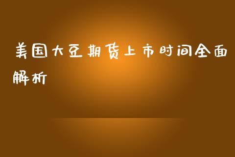 美国大豆期货上市时间全面解析_https://wap.jnlaobingbanjia.com_基金分析_第1张