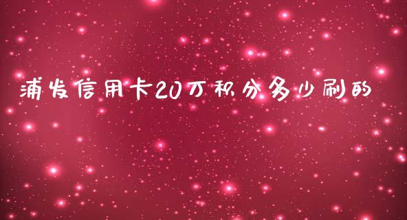 浦发信用卡20万积分多少刷的_https://wap.jnlaobingbanjia.com_财经资讯_第1张