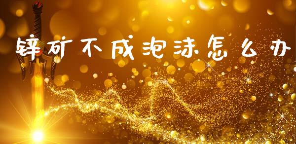 锌矿不成泡沫怎么办_财务管理_第1张_财经资讯_股市行情_财务管理_金融理财 锌矿不成泡沫怎么办_https://wap.jnlaobingbanjia.com_财务管理_第1张