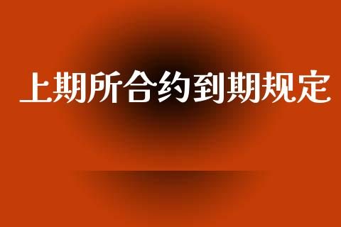 上期所合约到期规定_https://wap.jnlaobingbanjia.com_证券公告_第1张