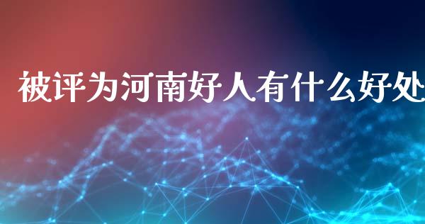 被评为河南好人有什么好处_https://wap.jnlaobingbanjia.com_财经资讯_第1张