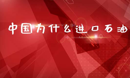 中国为什么进口石油_https://wap.jnlaobingbanjia.com_基金分析_第1张