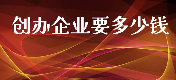 创办企业要多少钱_https://wap.jnlaobingbanjia.com_股市行情_第1张