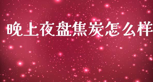 晚上夜盘焦炭怎么样_https://wap.jnlaobingbanjia.com_金融理财_第1张