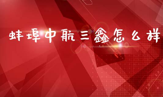 蚌埠中航三鑫怎么样_https://wap.jnlaobingbanjia.com_证券公告_第1张