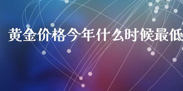 黄金价格今年什么时候最低_https://wap.jnlaobingbanjia.com_基金分析_第1张