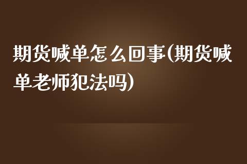 期货喊单怎么回事(期货喊单老师犯法吗)_证券公告_第1张_财经资讯_股市行情_财务管理_金融理财 期货喊单怎么回事(期货喊单老师犯法吗)_https://wap.jnlaobingbanjia.com_证券公告_第1张