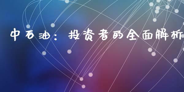 中石油：投资者的全面解析_https://wap.jnlaobingbanjia.com_基金分析_第1张