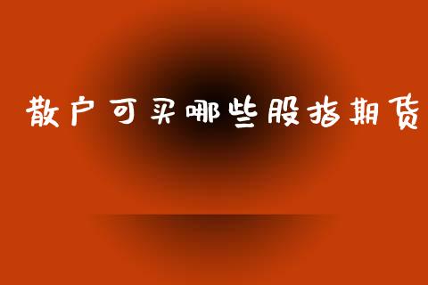 散户可买哪些股指期货_https://wap.jnlaobingbanjia.com_财务管理_第1张