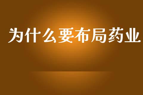 为什么要布局药业_https://wap.jnlaobingbanjia.com_金融理财_第1张