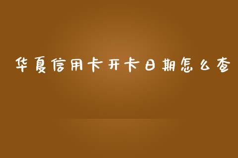 华夏信用卡开卡日期怎么查_https://wap.jnlaobingbanjia.com_基金分析_第1张