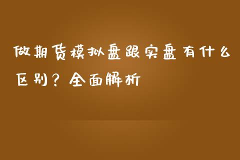 做期货模拟盘跟实盘有什么区别？全面解析_https://wap.jnlaobingbanjia.com_股市行情_第1张