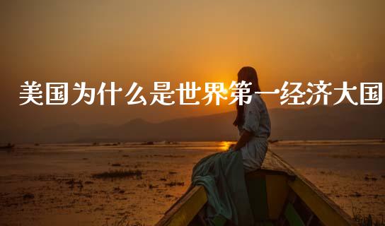 美国为什么是世界第一经济大国_https://wap.jnlaobingbanjia.com_股市行情_第1张