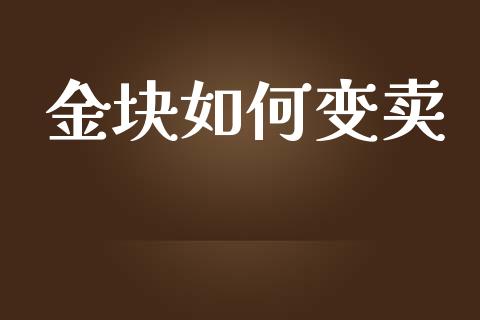 金块如何变卖_https://wap.jnlaobingbanjia.com_财务管理_第1张