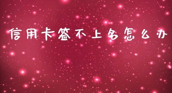 信用卡签不上名怎么办_https://wap.jnlaobingbanjia.com_股市行情_第1张