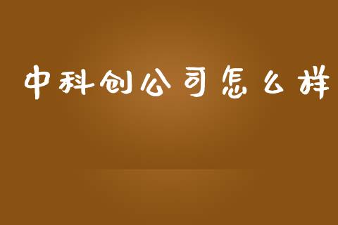 中科创公司怎么样_https://wap.jnlaobingbanjia.com_股市行情_第1张